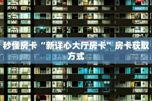 秒懂房卡“新详心大厅房卡”房卡获取方式