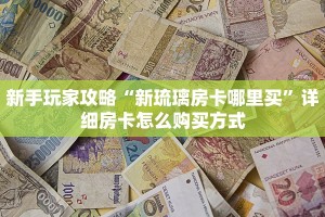新手玩家攻略“新琉璃房卡哪里买”详细房卡怎么购买方式