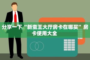 分享一下“新蛮王大厅房卡在哪买”房卡使用大全 