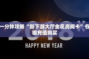 一分钟攻略“新下游大厅金花房间卡”在哪充值购买