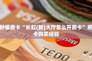 秒懂房卡“长虹(新)大厅怎么开房卡”房卡购买经验