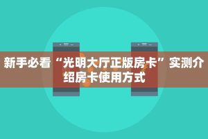 新手必看“光明大厅正版房卡”实测介绍房卡使用方式