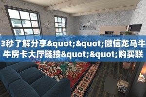 3秒了解分享""微信龙马牛牛房卡大厅链接""购买联系方式"房卡充值
