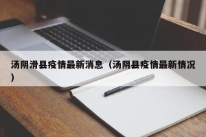 汤阴滑县疫情最新消息（汤阴县疫情最新情况）