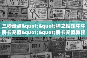 三秒盘点""神之娱乐牛牛房卡充值""房卡充值教程