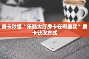 房卡秒懂“乐酷大厅房卡在哪里买”房卡获取方式
