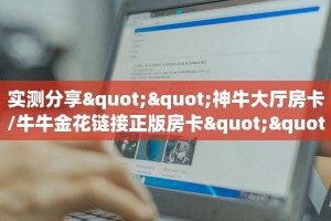 实测分享""神牛大厅房卡/牛牛金花链接正版房卡""低价获取"!’分享