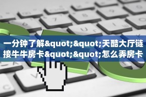 一分钟了解""天酷大厅链接牛牛房卡""怎么弄房卡"详细步骤分享
