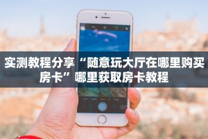 实测教程分享“随意玩大厅在哪里购买房卡”哪里获取房卡教程