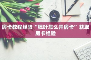 房卡教程经验“枫叶怎么开房卡”获取房卡经验