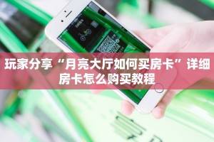 玩家分享“月亮大厅如何买房卡”详细房卡怎么购买教程