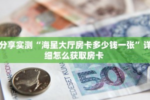 分享实测“海星大厅房卡多少钱一张”详细怎么获取房卡 
