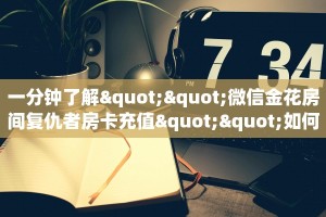 一分钟了解""微信金花房间复仇者房卡充值""如何获取房卡"详细提取