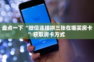 盘点一下“微信连接拼三张在哪买房卡”获取房卡方式 