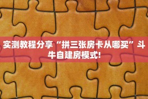 实测教程分享“拼三张房卡从哪买”斗牛自建房模式!