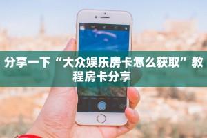 分享一下“大众娱乐房卡怎么获取”教程房卡分享 
