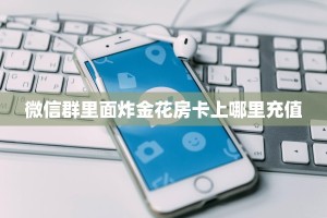 微信群里面炸金花房卡上哪里充值