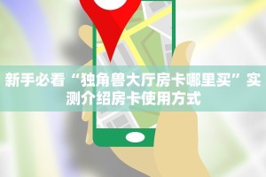 新手必看“独角兽大厅房卡哪里买”实测介绍房卡使用方式