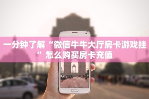 一分钟了解“微信牛牛大厅房卡游戏挂”怎么购买房卡充值
