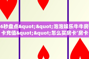 6秒盘点""泡泡娱乐牛牛房卡充值""怎么买房卡‘房卡充值教程
