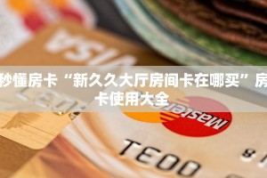 秒懂房卡“新久久大厅房间卡在哪买”房卡使用大全 