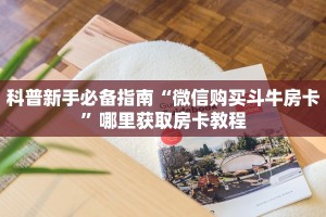 科普新手必备指南“微信购买斗牛房卡”哪里获取房卡教程