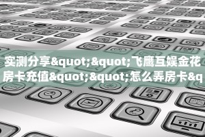 实测分享""飞鹰互娱金花房卡充值""怎么弄房卡"详细步骤分享