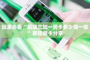 玩家必看“超级三加一房卡多少钱一张”教程房卡分享
