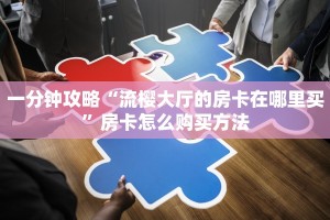 一分钟攻略“流樱大厅的房卡在哪里买”房卡怎么购买方法