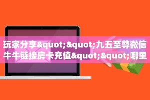 科普!“神皇大厅正版微信金花房卡""在哪里购买大厅房卡"分享充值
