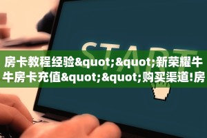 房卡教程经验""新荣耀牛牛房卡充值""购买渠道!房卡充值详细教程