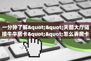 一分钟了解""天酷大厅链接牛牛房卡""怎么弄房卡"详细步骤分享