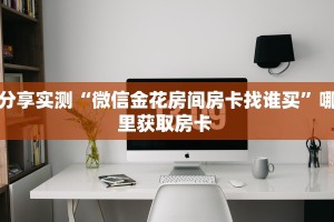 分享实测“微信金花房间房卡找谁买”哪里获取房卡 