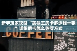 新手玩家攻略“美猴王房卡多少钱一张”详细房卡怎么购买方式