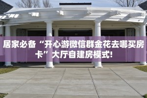 居家必备“开心游微信群金花去哪买房卡”大厅自建房模式!