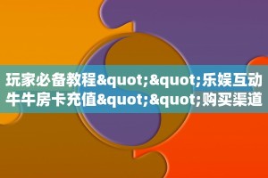 实测教程分享""泡泡娱乐大厅正版微信金花房卡""购买渠道"分享房卡