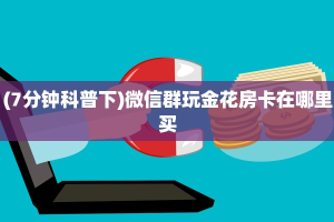 一分钟攻略""微信金花房间链接/卡卡大厅房卡哪里弄”获取房卡方式