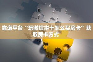 靠谱平台“玩微信拼十怎么买房卡”获取房卡方式 