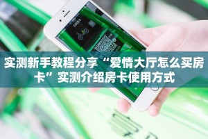 实测新手教程分享“爱情大厅怎么买房卡”实测介绍房卡使用方式