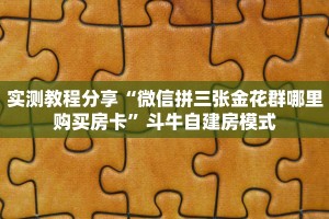 全攻略普及""微信金花房间链接/蜜瓜大厅房卡哪里弄""房卡购买方法