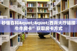 秒懂百科""西兵大厅链接牛牛房卡”获取房卡方式