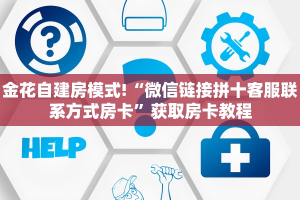 金花自建房模式!“微信链接拼十客服联系方式房卡”获取房卡教程