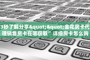 3秒了解分享""金花房卡代理销售房卡在哪获取”详细房卡怎么购买