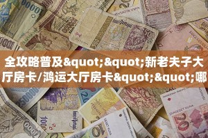 全攻略普及""新老夫子大厅房卡/鸿运大厅房卡""哪里有房卡!怎么