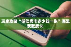 玩家攻略“微信房卡多少钱一张”哪里获取房卡 