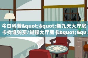 今日科普""新九天大厅房卡找谁购买/蝴蝶大厅房卡""在哪里购买