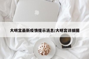 大明宫最新疫情提示消息/大明宫详细图