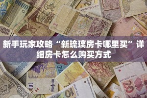 新手玩家攻略“新琉璃房卡哪里买”详细房卡怎么购买方式