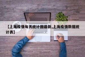 【上海疫情每天统计图最新,上海疫情数据统计表】