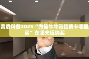 高度科普2025“微信牛牛链接房卡哪里买”在哪充值购买
